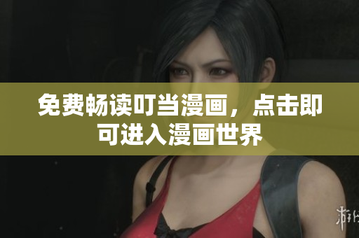 免费畅读叮当漫画，点击即可进入漫画世界