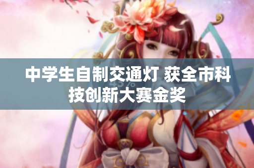 中学生自制交通灯 获全市科技创新大赛金奖