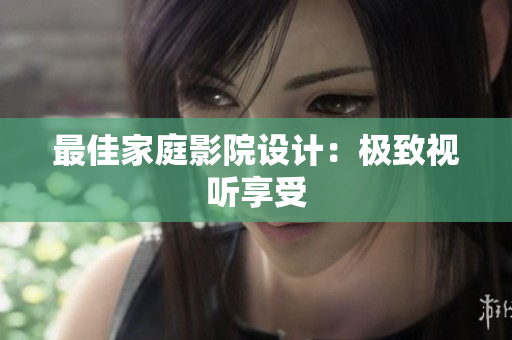 最佳家庭影院设计：极致视听享受