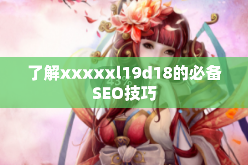 了解xxxxxl19d18的必备SEO技巧