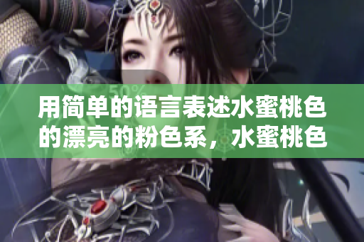 用简单的语言表述水蜜桃色的漂亮的粉色系，水蜜桃色