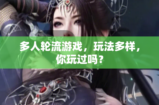 多人轮流游戏，玩法多样，你玩过吗？