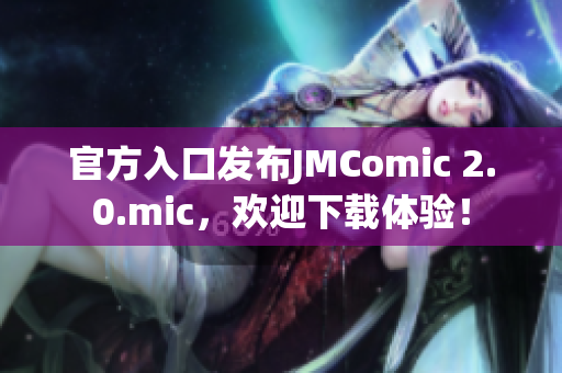 官方入口发布JMComic 2.0.mic，欢迎下载体验！