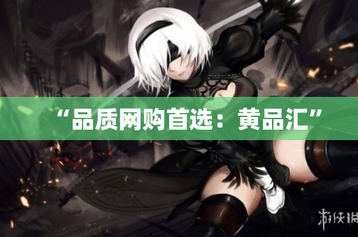 “品质网购首选：黄品汇”