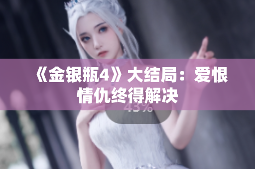 《金银瓶4》大结局：爱恨情仇终得解决