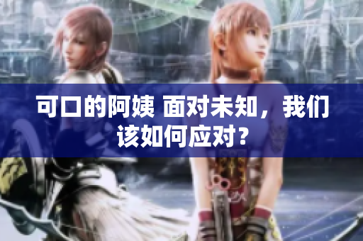 可口的阿姨 面对未知，我们该如何应对？