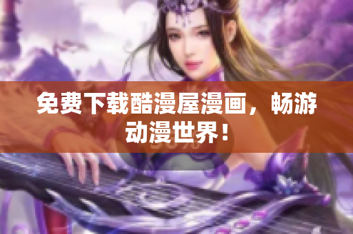 免费下载酷漫屋漫画，畅游动漫世界！