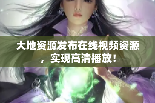 大地资源发布在线视频资源，实现高清播放！