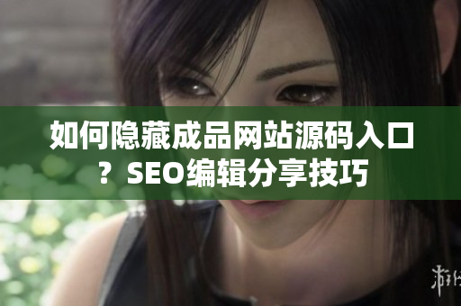 如何隐藏成品网站源码入口？SEO编辑分享技巧