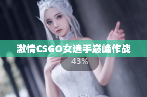 激情CSGO女选手巅峰作战