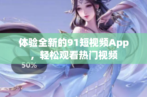 体验全新的91短视频App，轻松观看热门视频