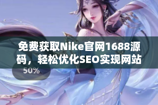 免费获取Nike官网1688源码，轻松优化SEO实现网站排名提升