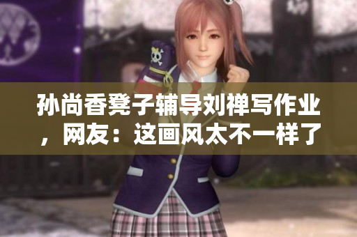 孙尚香凳子辅导刘禅写作业，网友：这画风太不一样了！