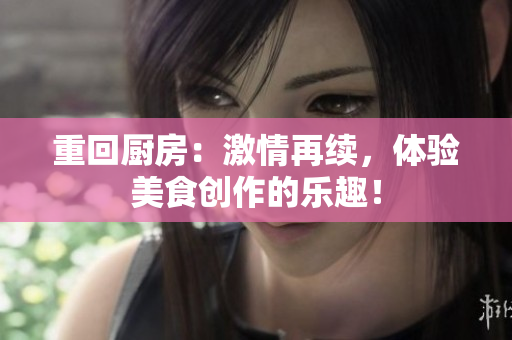 重回厨房：激情再续，体验美食创作的乐趣！