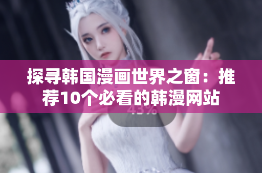 探寻韩国漫画世界之窗：推荐10个必看的韩漫网站