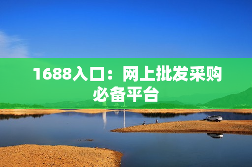 1688入口：网上批发采购必备平台