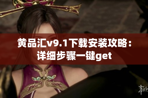黄品汇v9.1下载安装攻略：详细步骤一键get