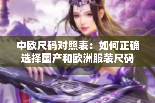 中欧尺码对照表：如何正确选择国产和欧洲服装尺码