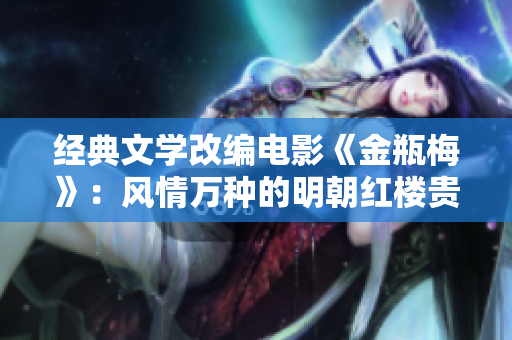经典文学改编电影《金瓶梅》：风情万种的明朝红楼贵妇