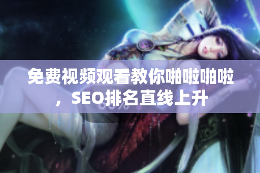 免费视频观看教你啪啦啪啦，SEO排名直线上升