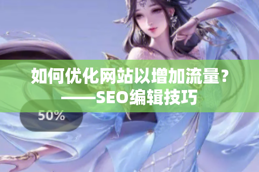 如何优化网站以增加流量？——SEO编辑技巧