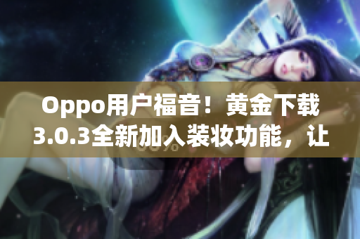 Oppo用户福音！黄金下载3.0.3全新加入装妆功能，让你的手机更美丽