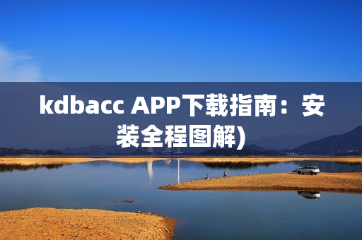 kdbacc APP下载指南：安装全程图解)