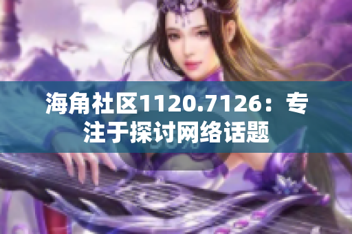 海角社区1120.7126：专注于探讨网络话题