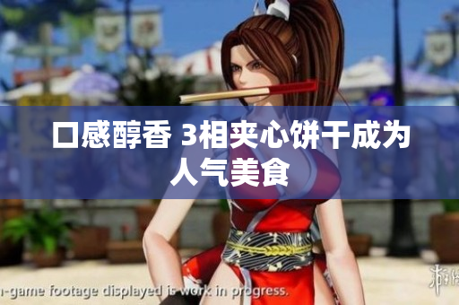 口感醇香 3相夹心饼干成为人气美食