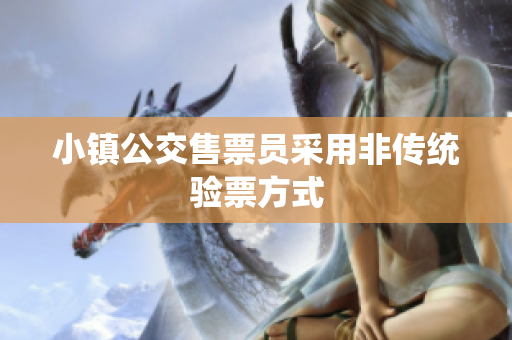 小镇公交售票员采用非传统验票方式