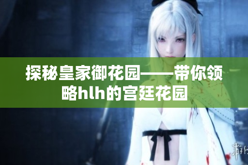 探秘皇家御花园——带你领略hlh的宫廷花园