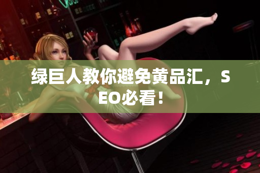 绿巨人教你避免黄品汇，SEO必看！