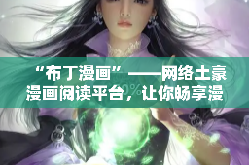 “布丁漫画”——网络土豪漫画阅读平台，让你畅享漫画海洋