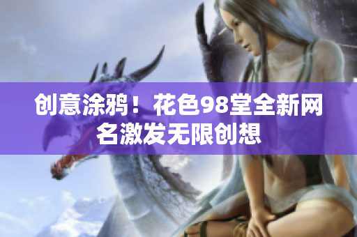 创意涂鸦！花色98堂全新网名激发无限创想