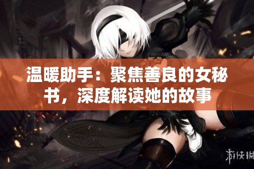 温暖助手：聚焦善良的女秘书，深度解读她的故事