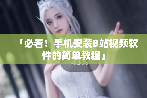 「必看！手机安装B站视频软件的简单教程」