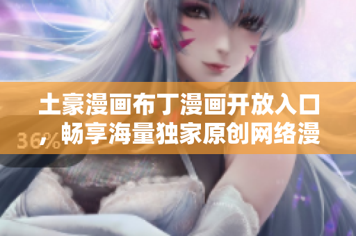 土豪漫画布丁漫画开放入口，畅享海量独家原创网络漫画