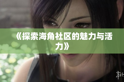 《探索海角社区的魅力与活力》