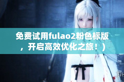 免费试用fulao2粉色标版，开启高效优化之旅！)