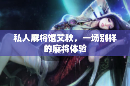 私人麻将馆艾秋，一场别样的麻将体验