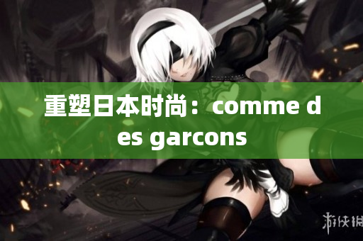 重塑日本时尚：comme des garcons