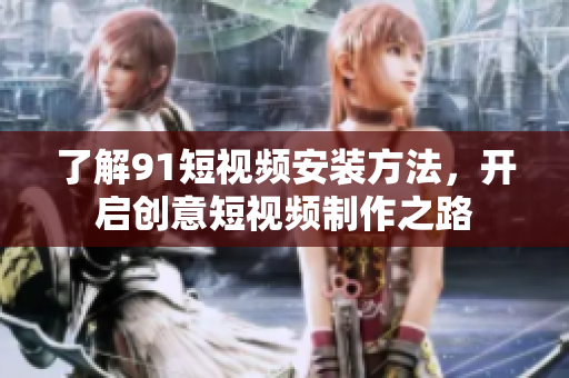 了解91短视频安装方法，开启创意短视频制作之路