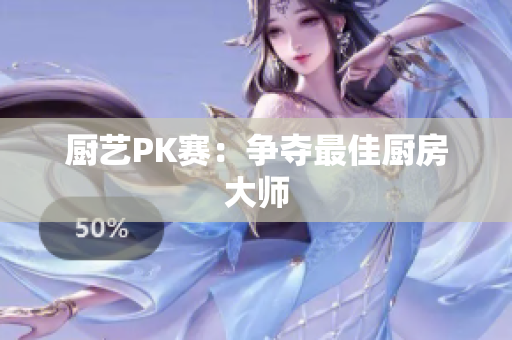 厨艺PK赛：争夺最佳厨房大师