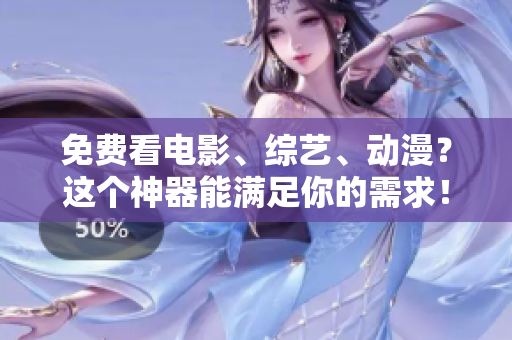 免费看电影、综艺、动漫？这个神器能满足你的需求！