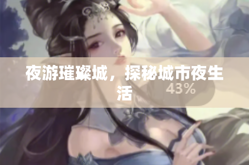 夜游璀璨城，探秘城市夜生活