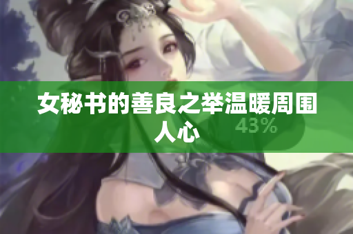 女秘书的善良之举温暖周围人心