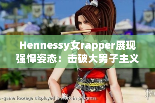 Hennessy女rapper展现强悍姿态：击破大男子主义音乐圈
