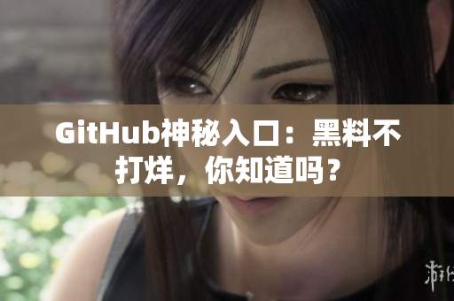 GitHub神秘入口：黑料不打烊，你知道吗？