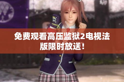 免费观看高压监狱2电视法版限时放送！