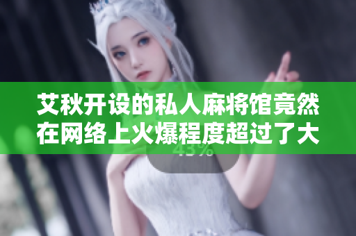 艾秋开设的私人麻将馆竟然在网络上火爆程度超过了大型游戏平台！